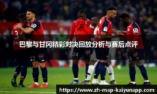 巴黎与甘冈精彩对决回放分析与赛后点评