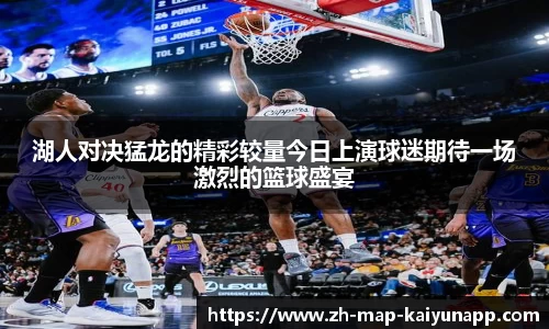 湖人对决猛龙的精彩较量今日上演球迷期待一场激烈的篮球盛宴