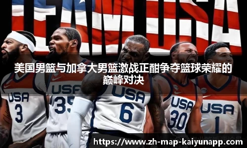 美国男篮与加拿大男篮激战正酣争夺篮球荣耀的巅峰对决
