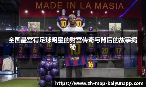 全国最富有足球明星的财富传奇与背后的故事揭秘