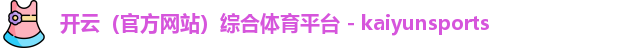 开云（官方网站）综合体育平台 - kaiyunsports